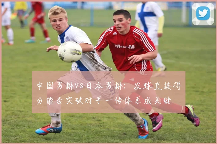 中国男排vs日本男排：发球直接得分能否突破对手一传体系成关键
